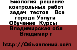 Биология: решение контрольных работ, задач, тестов - Все города Услуги » Обучение. Курсы   . Владимирская обл.,Владимир г.